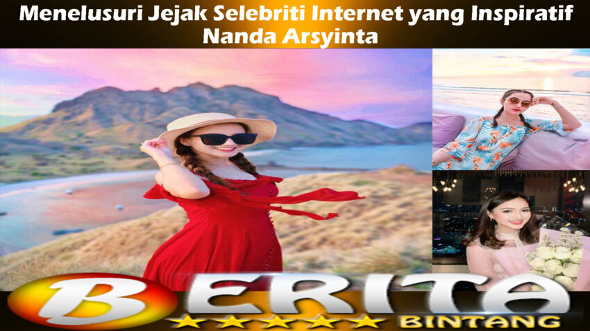 Nanda Arsyinta: Menelusuri Jejak Selebriti Internet yang Inspiratif